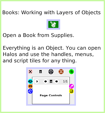 BooksWorking-withLayers, page 1. Books: Working with Layers of Objects.  Open a Book from Supplies.Everything is an Object. You can open Halos and use the handles, menus, and script tiles for any thing.  