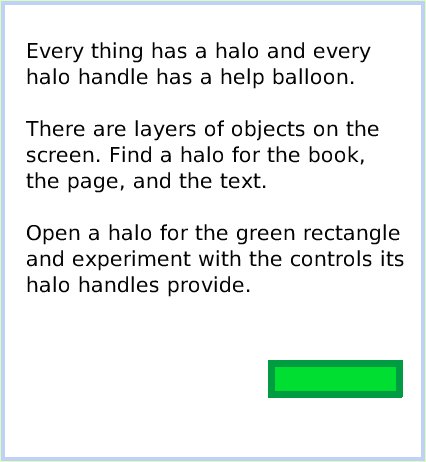 HaloMake-theHandlesShow, page 4. Every thing has a halo and every halo handle has a help balloon. There are layers of objects on the screen. Find a halo for the book, the page, and the text.Open a halo for the green rectangle and experiment with the controls its halo handles provide.  