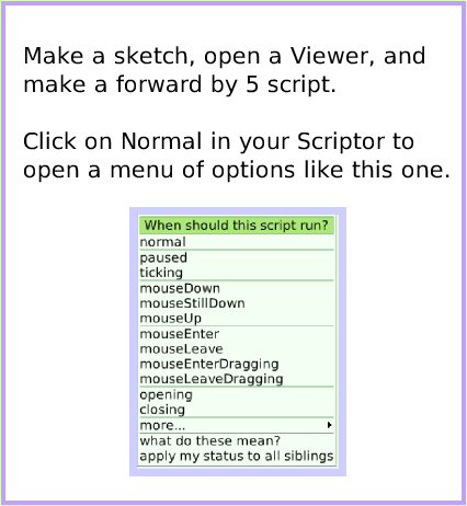 MenuNormalTicking, page 2. Make a sketch, open a Viewer, and make a forward by 5 script. Click on Normal in your Scriptor to open a menu of options like this one.  