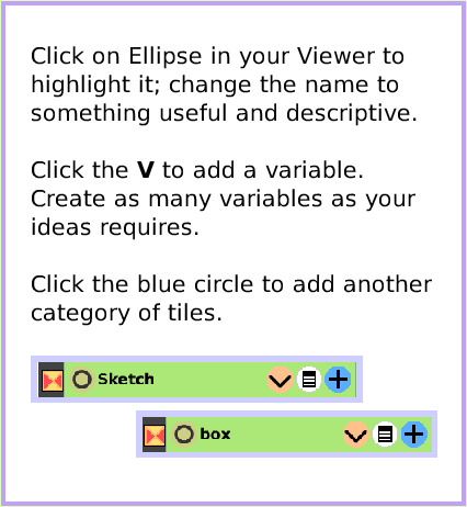 MenuViewerIconsSet, page 3. Click on Ellipse in your Viewer to highlight it; change the name tosomething useful and descriptive.Click the V to add a variable. Create as many variables as your ideas requires.Click the blue circle to add another category of tiles.  