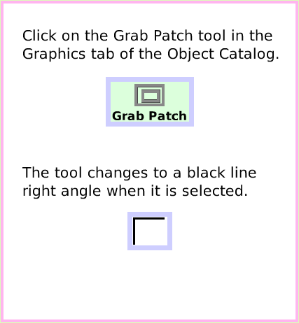 ObjectCatGrabPatchTool, page 2. The tool changes to a black line right angle when it is selected.  Click on the Grab Patch tool in the Graphics tab of the Object Catalog.  