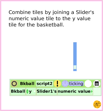ObjectCatSliderBar, page 4. Combine tiles by joining a Slider's numeric value tile to the y value tile for the basketball.  