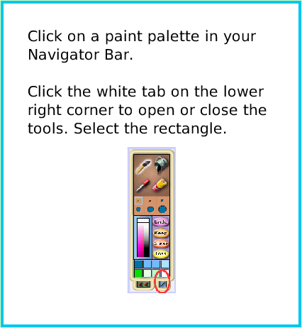 PaintRectangleTool, page 2. Click on a paint palette in yourNavigator Bar.Click the white tab on the lowerright corner to open or close the tools. Select the rectangle.  