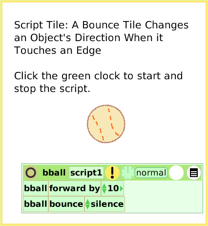 ScriptTileBounceMotion, page 1. Script Tile: A Bounce Tile Changesan Object's Direction When itTouches an EdgeClick the green clock to start and stop the script.  