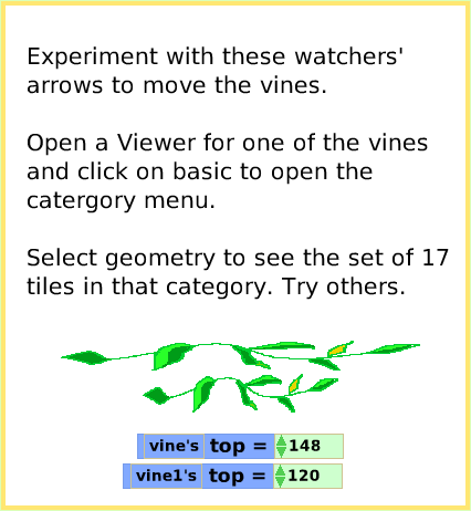 ScriptTileExactLocation, page 2. Experiment with these watchers' arrows to move the vines.Open a Viewer for one of the vines and click on basic to open the catergory menu. Select geometry to see the set of 17 tiles in that category. Try others.  