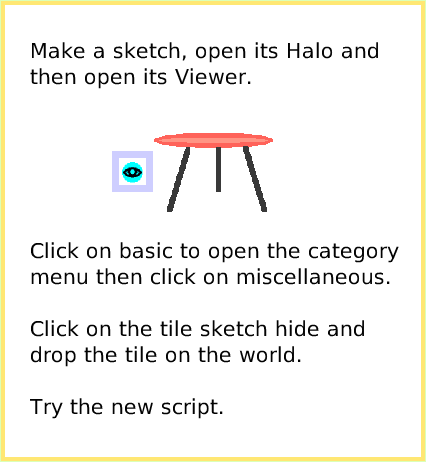 ScriptTileHide-andShow, page 2. Click on basic to open the category menu then click on miscellaneous.Click on the tile sketch hide anddrop the tile on the world. Try the new script.  Make a sketch, open its Halo and then open its Viewer.  