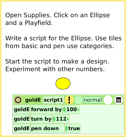 ScriptTilePlayfieldTrail, page 2. Open Supplies. Click on an Ellipseand a Playfield.Write a script for the Ellipse. Use tiles from basic and pen use categories.Start the script to make a design. Experiment with other numbers.  