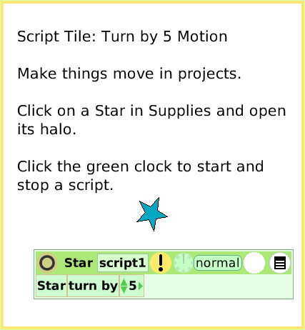 ScriptTileTurn-by, page 1. Script Tile: Turn by 5 MotionMake things move in projects. Click on a Star in Supplies and open its halo.Click the green clock to start and stop a script.  