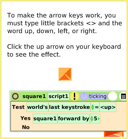 ScriptTileWorldInput, page 4. To make the arrow keys work, you must type little brackets <> and the word up, down, left, or right.Click the up arrow on your keyboard to see the effect.  