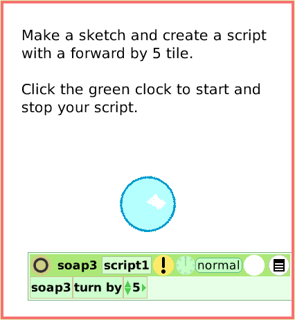 SuppliesAllScripts, page 2. Make a sketch and create a scriptwith a forward by 5 tile.Click the green clock to start and stop your script.  