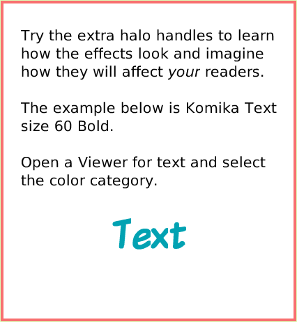 SuppliesText, page 3. Try the extra halo handles to learn how the effects look and imagine how they will affect your readers.The example below is Komika Text size 60 Bold.Open a Viewer for text and select the color category.  Text.  