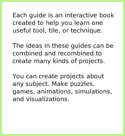 index, page 2. Each guide is an interactive book created to help you learn one useful tool, tile, or technique.The ideas in these guides can be combined and recombined to create many kinds of projects.You can create projects about any subject. Make puzzles, games, animations, simulations, and visualizations.  