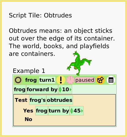 ScriptTileObtrudes, page 1. Script Tile: Obtrudes

Obtrudes means: an object sticks out over the edge of its container. The world, books, and playfields are containers.  Example 1.  