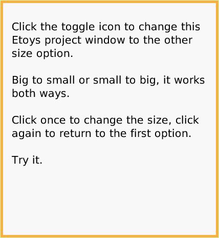 NavBarToggle, page 2. Click the toggle icon to change this Etoys project window to the other size option.

Big to small or small to big, it works both ways. 

Click once to change the size, click again to return to the first option.

Try it.  