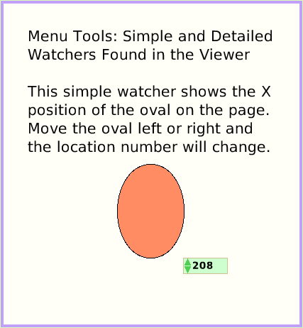 MenuWatchers, page 1. Menu Tools: Simple and Detailed Watchers Found in the Viewer

This simple watcher shows the X position of the oval on the page.
Move the oval left or right and the location number will change.  